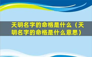 天明名字的命格是什么（天明名字的命格是什么意思）