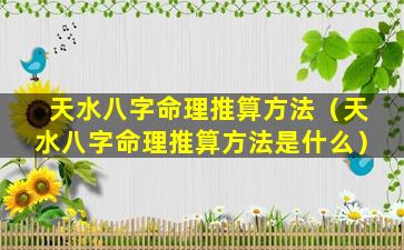 天水八字命理推算方法（天水八字命理推算方法是什么）