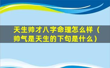 天生帅才八字命理怎么样（帅气是天生的下句是什么）