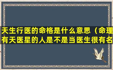 天生行医的命格是什么意思（命理有天医星的人是不是当医生很有名气）