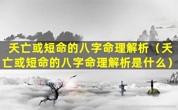 夭亡或短命的八字命理解析（夭亡或短命的八字命理解析是什么）