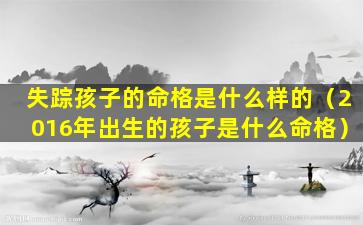 失踪孩子的命格是什么样的（2016年出生的孩子是什么命格）