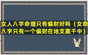 女人八字命理只有偏财好吗（女命八字只有一个偏财在地支藏干中）