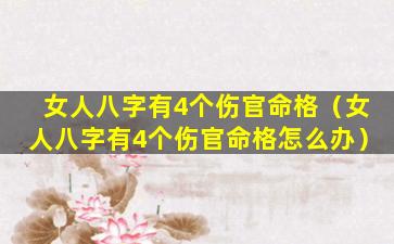 女人八字有4个伤官命格（女人八字有4个伤官命格怎么办）