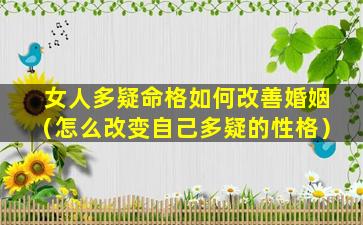 女人多疑命格如何改善婚姻（怎么改变自己多疑的性格）