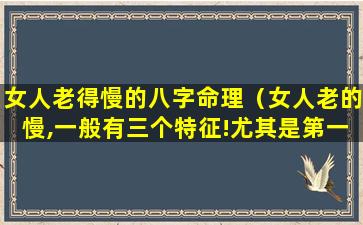 女人老得慢的八字命理（女人老的慢,一般有三个特征!尤其是第一个）