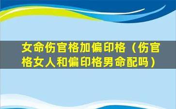 女命伤官格加偏印格（伤官格女人和偏印格男命配吗）