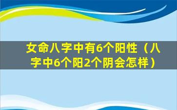 女命八字中有6个阳性（八字中6个阳2个阴会怎样）