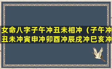 女命八字子午冲丑未相冲（子午冲丑未冲寅申冲卯酉冲辰戌冲巳亥冲）