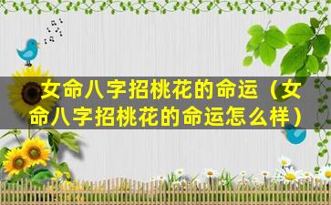 女命八字招桃花的命运（女命八字招桃花的命运怎么样）