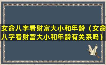 女命八字看财富大小和年龄（女命八字看财富大小和年龄有关系吗）