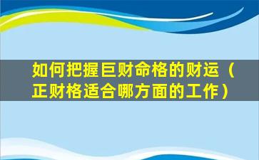 如何把握巨财命格的财运（正财格适合哪方面的工作）