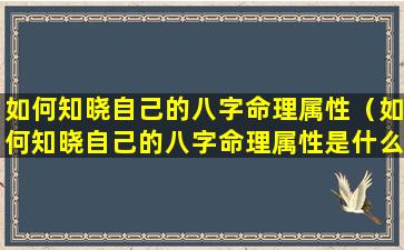 如何知晓自己的八字命理属性（如何知晓自己的八字命理属性是什么）