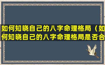 如何知晓自己的八字命理格局（如何知晓自己的八字命理格局是否合格）