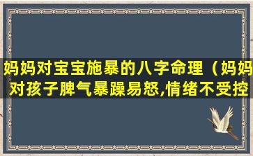 妈妈对宝宝施暴的八字命理（妈妈对孩子脾气暴躁易怒,情绪不受控制,这是什么症状）