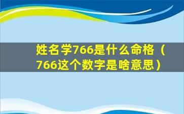 姓名学766是什么命格（766这个数字是啥意思）