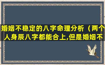 婚姻不稳定的八字命理分析（两个人身辰八字都能合上,但是婚姻不稳定）