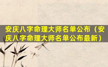 安庆八字命理大师名单公布（安庆八字命理大师名单公布最新）