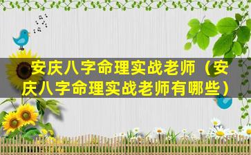 安庆八字命理实战老师（安庆八字命理实战老师有哪些）