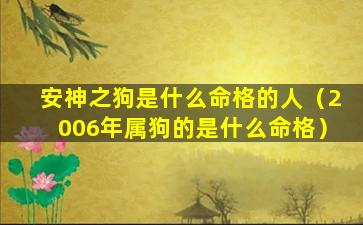 安神之狗是什么命格的人（2006年属狗的是什么命格）