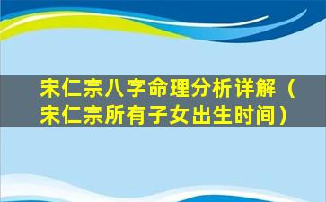 宋仁宗八字命理分析详解（宋仁宗所有子女出生时间）