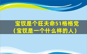 宝钗是个旺夫命51格格党（宝钗是一个什么样的人）