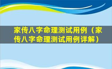 家传八字命理测试用例（家传八字命理测试用例详解）