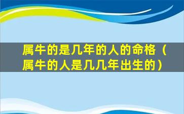 属牛的是几年的人的命格（属牛的人是几几年出生的）