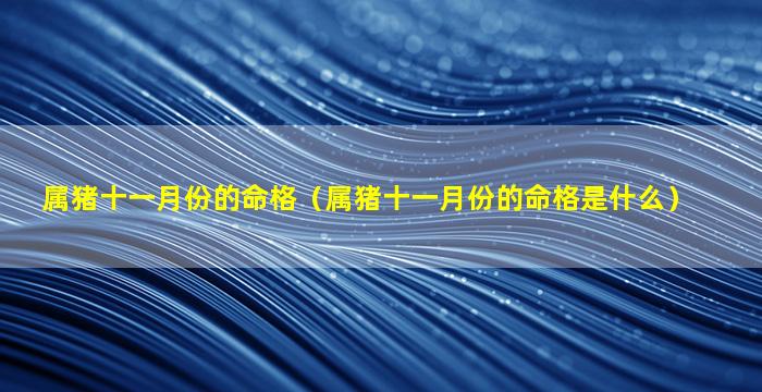 属猪十一月份的命格（属猪十一月份的命格是什么）