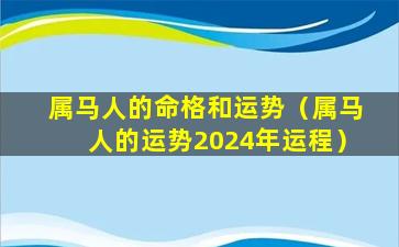 属马人的命格和运势（属马人的运势2024年运程）