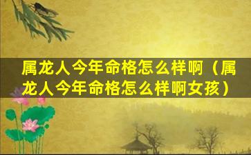 属龙人今年命格怎么样啊（属龙人今年命格怎么样啊女孩）