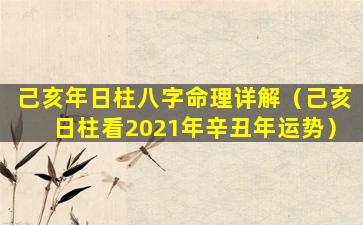 己亥年日柱八字命理详解（己亥日柱看2021年辛丑年运势）