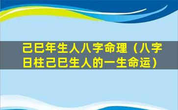 己巳年生人八字命理（八字日柱己巳生人的一生命运）