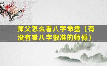 师父怎么看八字命盘（有没有看八字很准的师傅）