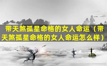 带天煞孤星命格的女人命运（带天煞孤星命格的女人命运怎么样）