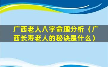 广西老人八字命理分析（广西长寿老人的秘诀是什么）