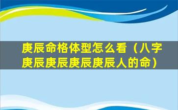 庚辰命格体型怎么看（八字庚辰庚辰庚辰庚辰人的命）