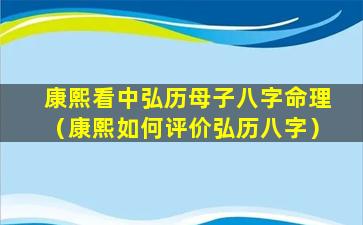 康熙看中弘历母子八字命理（康熙如何评价弘历八字）