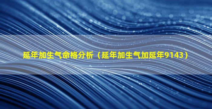 延年加生气命格分析（延年加生气加延年9143）