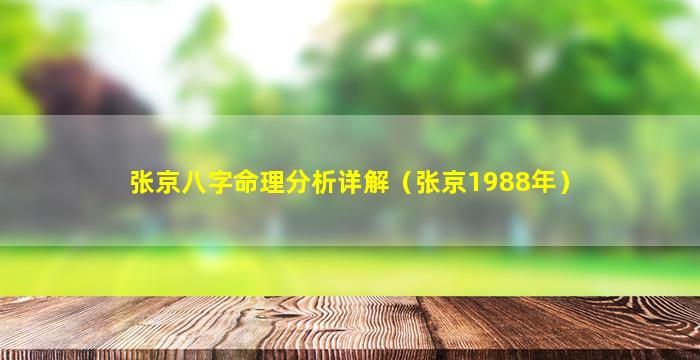 张京八字命理分析详解（张京1988年）