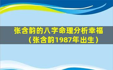 张含韵的八字命理分析幸福（张含韵1987年出生）