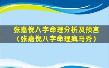 张嘉倪八字命理分析及预言（张嘉倪八字命理疯马秀）