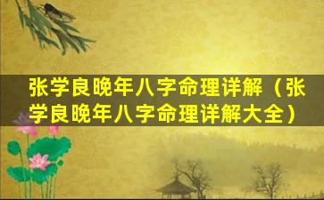 张学良晚年八字命理详解（张学良晚年八字命理详解大全）