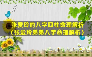 张爱玲的八字四柱命理解析（张爱玲弟弟八字命理解析）