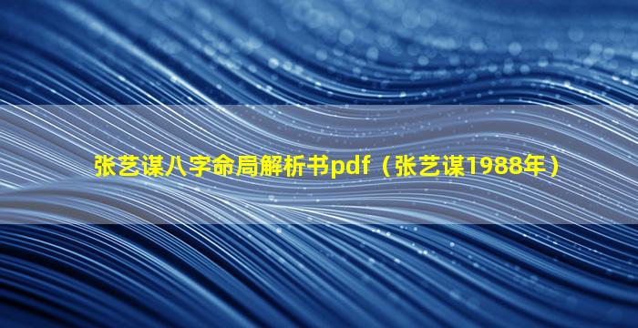 张艺谋八字命局解析书pdf（张艺谋1988年）