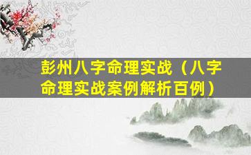 彭州八字命理实战（八字命理实战案例解析百例）