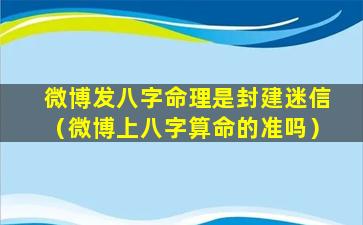 微博发八字命理是封建迷信（微博上八字算命的准吗）