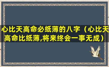 心比天高命必纸薄的八字（心比天高命比纸薄,将来终会一事无成）