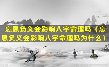 忘恩负义会影响八字命理吗（忘恩负义会影响八字命理吗为什么）