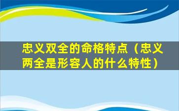 忠义双全的命格特点（忠义两全是形容人的什么特性）